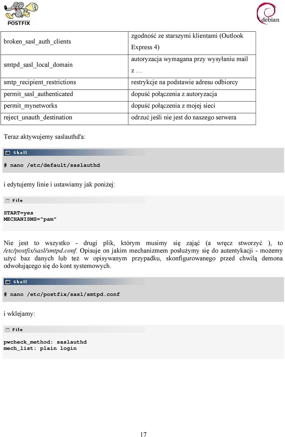 aktywujemy saslauthd'a: # nano /etc/default/saslauthd i edytujemy linie i ustawiamy jak poniżej: START=yes MECHANISMS="pam" Nie jest to wszystko - drugi plik, którym musimy się zająć (a wręcz