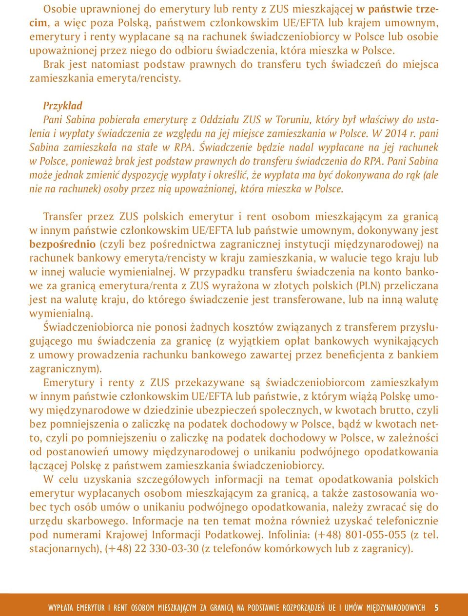 Przykład Pan Sabna poberała emeryturę z Oddzału ZUS w Torunu, który był właścwy do ustalena wypłaty śwadczena ze względu na jej mejsce zameszkana w Polsce. W 2014 r.