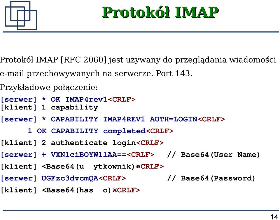 Przykładowe połączenie: [serwer] * OK IMAP4rev1<CRLF> [klient] 1 capability [serwer] * CAPABILITY IMAP4REV1