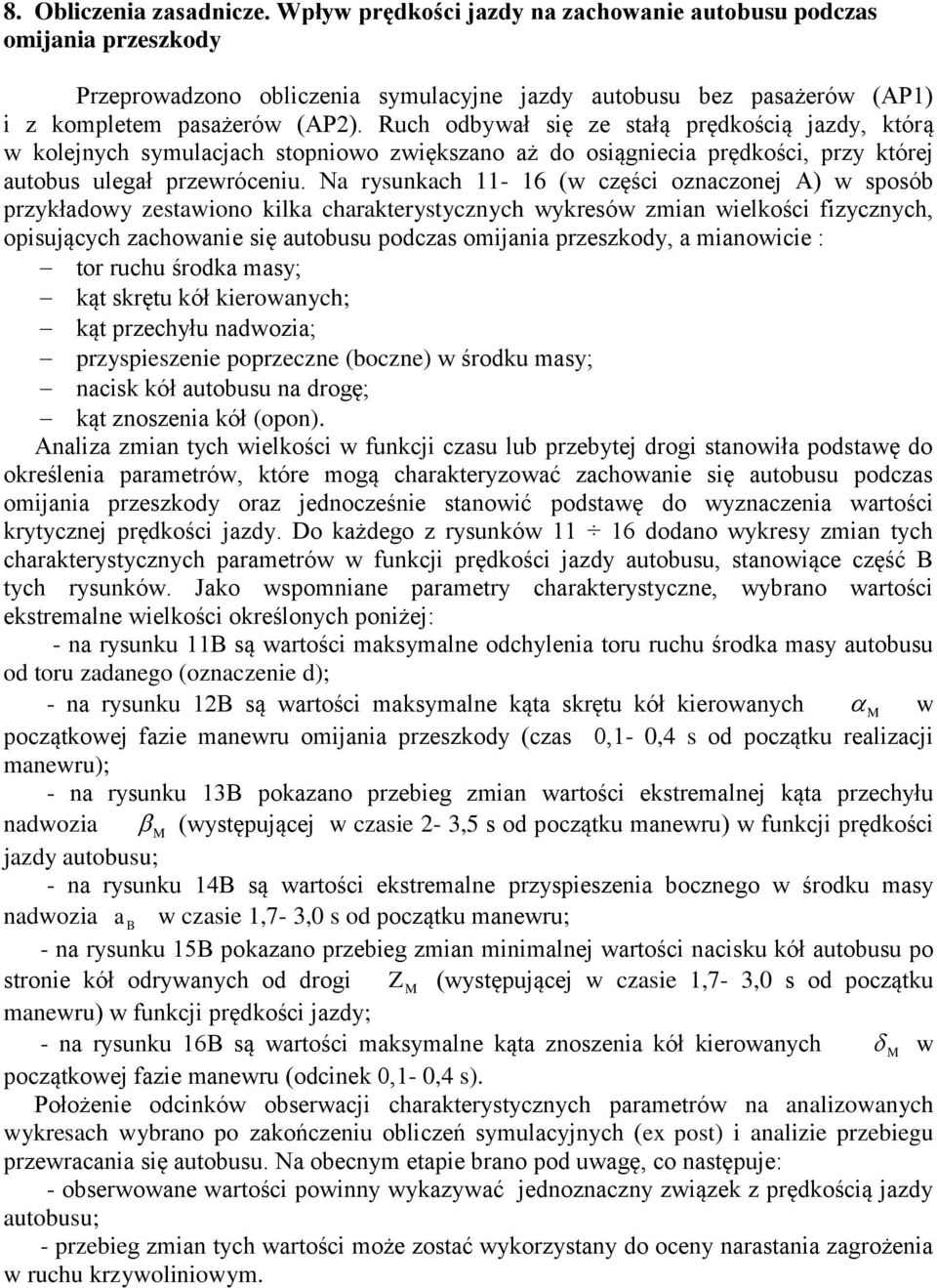 Ruch odbywał się ze stałą prędkością jazdy, którą w kolejnych symulacjach stopniowo zwiększano aż do osiągniecia prędkości, przy której autobus ulegał przewróceniu.