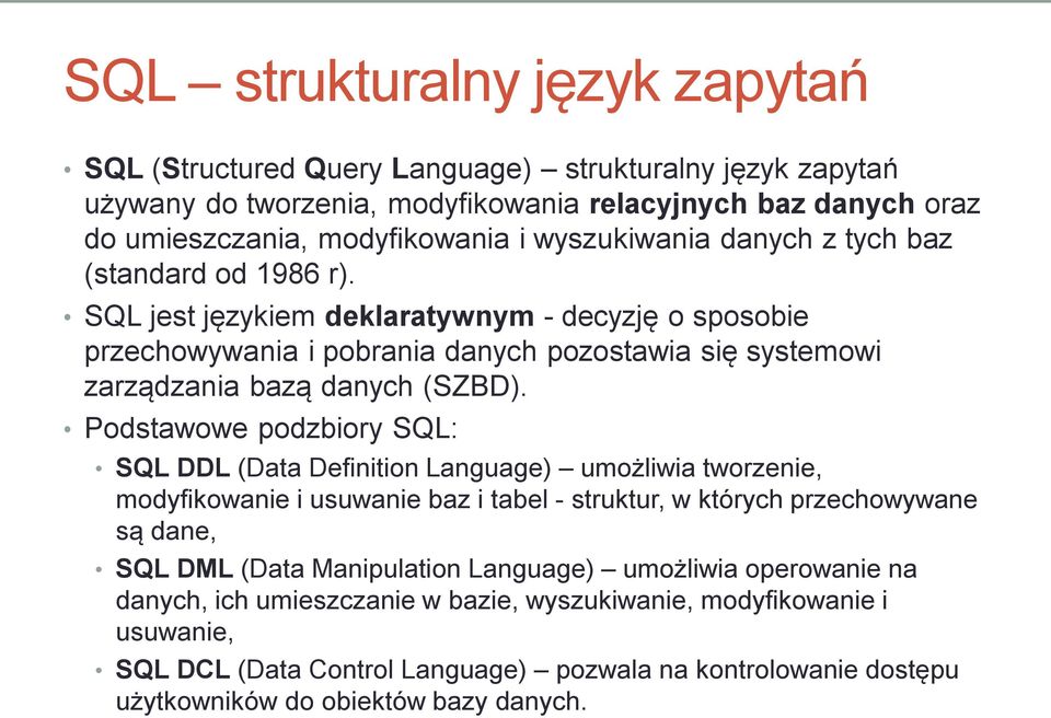 Podstawowe podzbiory SQL: SQL DDL (Data Definition Language) umożliwia tworzenie, modyfikowanie i usuwanie baz i tabel - struktur, w których przechowywane są dane, SQL DML (Data Manipulation