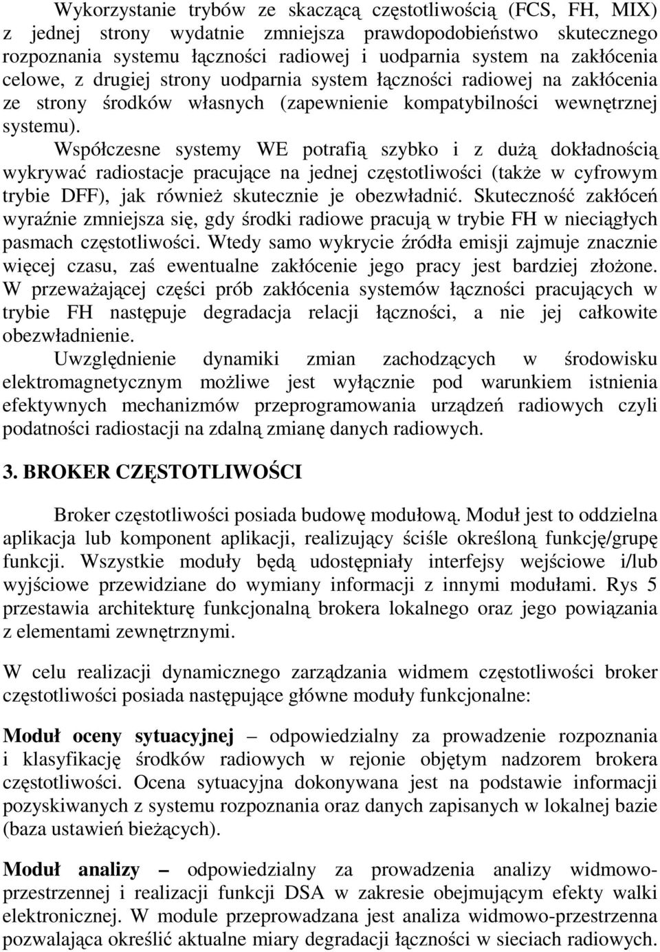 Współczesne systemy WE potrafią szybko i z dużą dokładnością wykrywać radiostacje pracujące na jednej częstotliwości (także w cyfrowym trybie DFF), jak również skutecznie je obezwładnić.