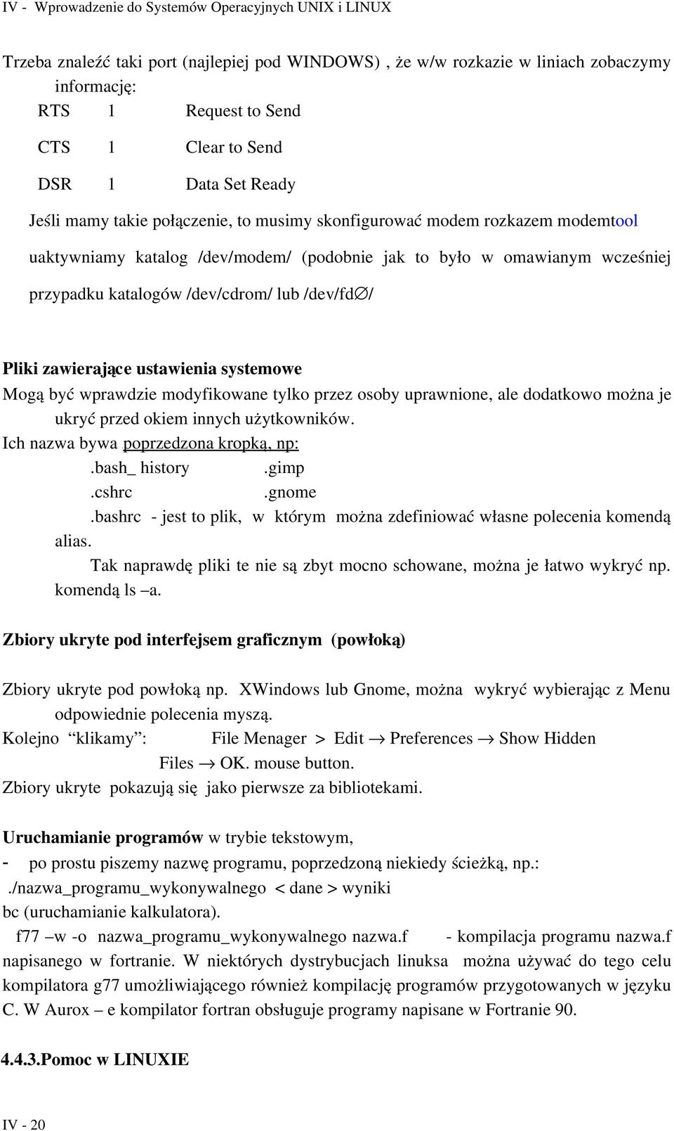 Mogą być wprawdzie modyfikowane tylko przez osoby uprawnione, ale dodatkowo można je ukryć przed okiem innych użytkowników. Ich nazwa bywa Upoprzedzona kropką, np:.bash_ history.gimp.cshrc.gnome.