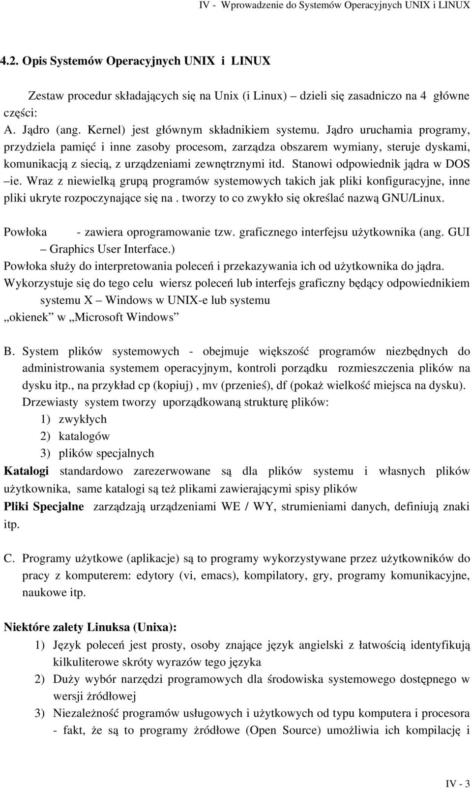 Stanowi odpowiednik jądra w DOS ie. Wraz z niewielką grupą programów systemowych takich jak pliki konfiguracyjne, inne pliki ukryte rozpoczynające się na.