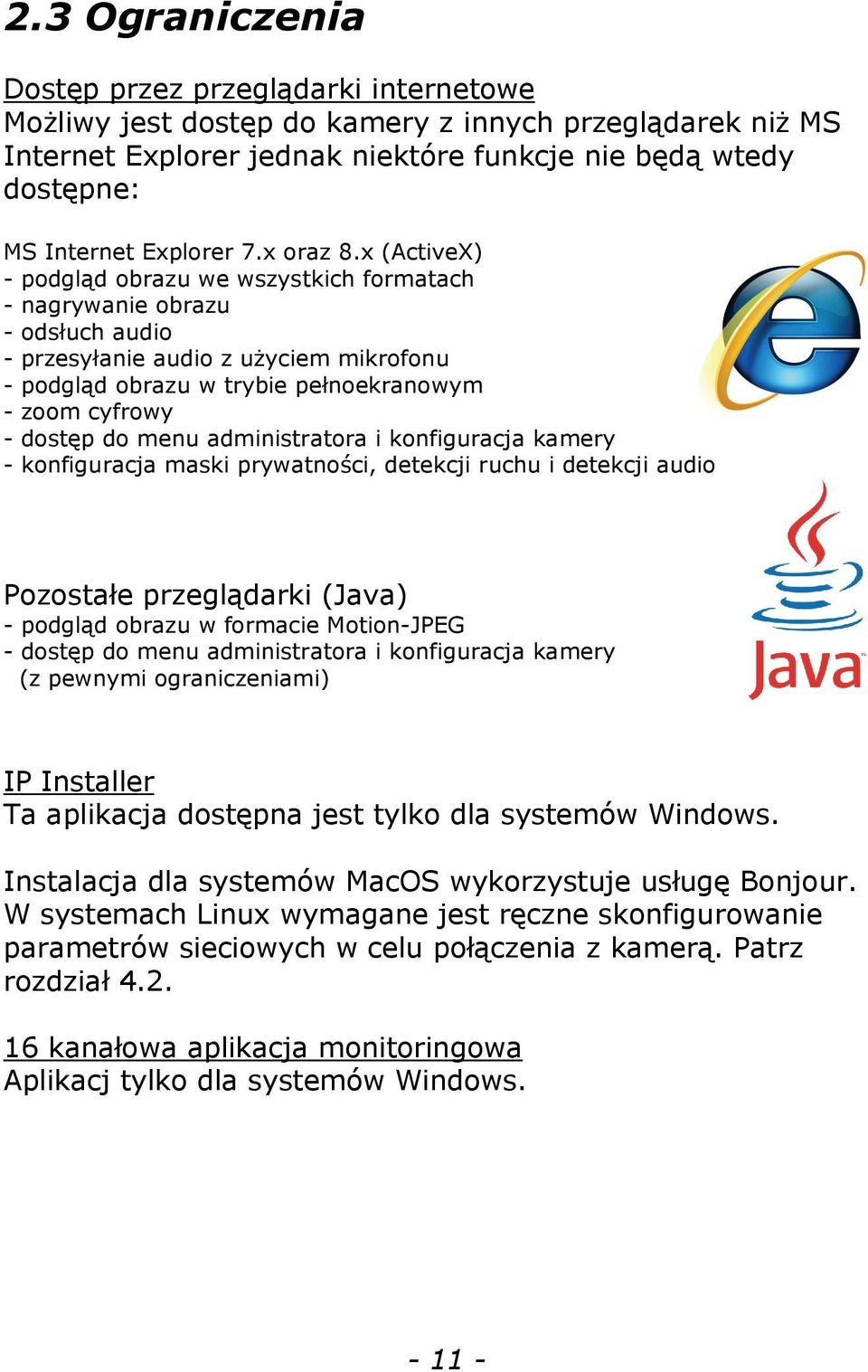 x (ActiveX) - podgląd obrazu we wszystkich formatach - nagrywanie obrazu - odsłuch audio - przesyłanie audio z użyciem mikrofonu - podgląd obrazu w trybie pełnoekranowym - zoom cyfrowy - dostęp do