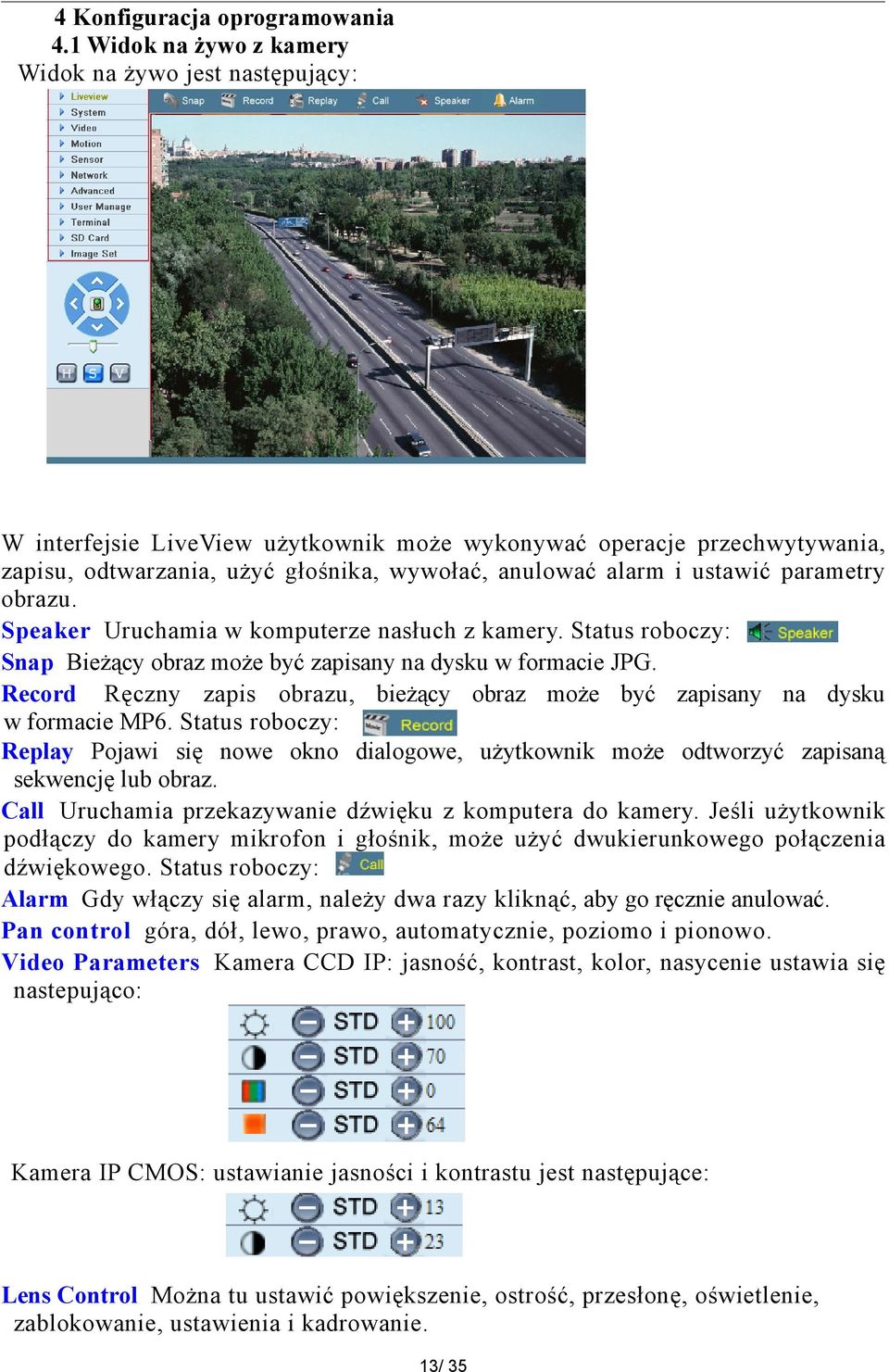 ustawić parametry obrazu. Speaker Uruchamia w komputerze nasłuch z kamery. Status roboczy: Snap Bieżący obraz może być zapisany na dysku w formacie JPG.