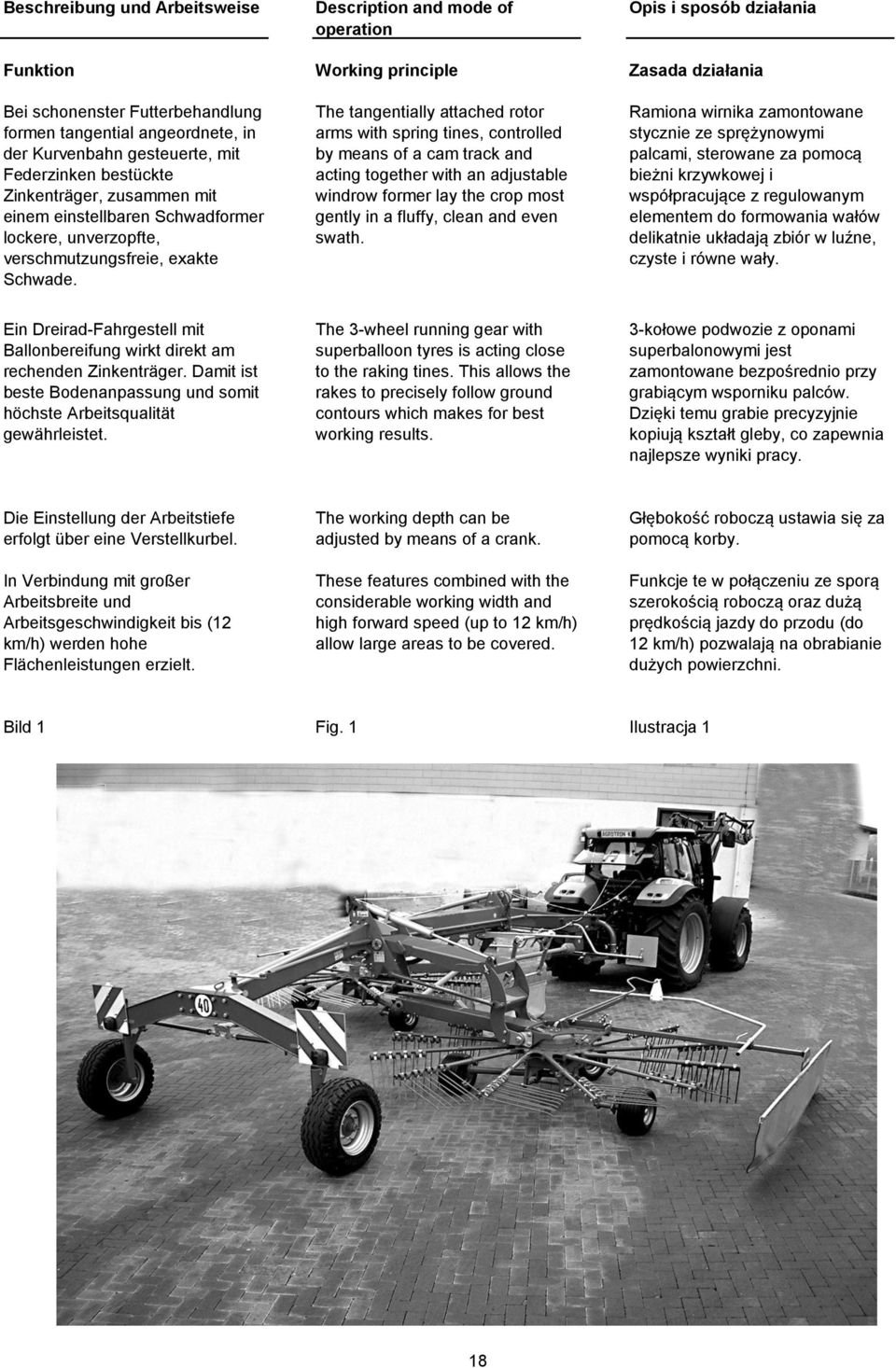 The tangentially attached rotor arms with spring tines, controlled by means of a cam track and acting together with an adjustable windrow former lay the crop most gently in a fluffy, clean and even