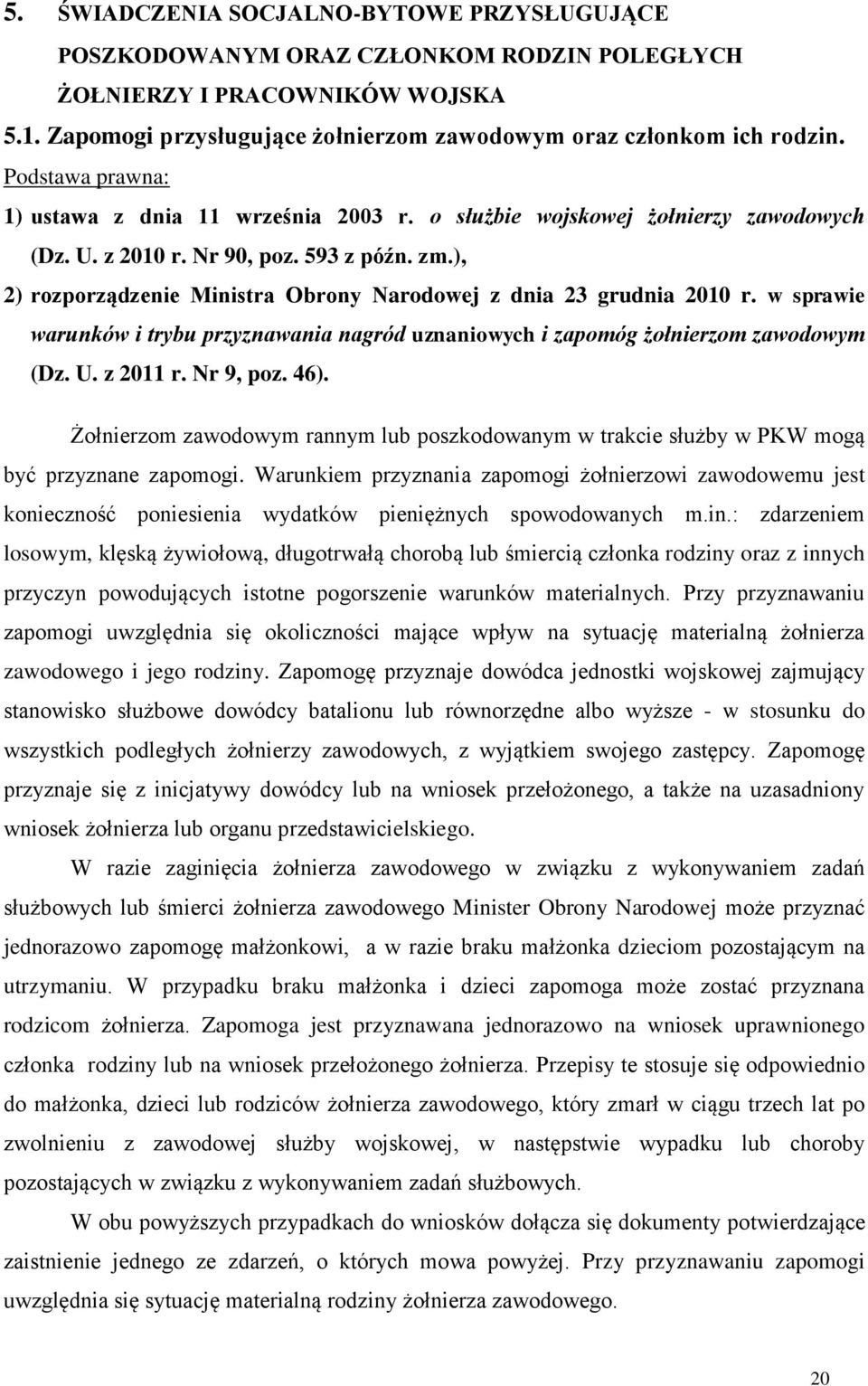 ), 2) rozporządzenie Ministra Obrony Narodowej z dnia 23 grudnia 2010 r. w sprawie warunków i trybu przyznawania nagród uznaniowych i zapomóg żołnierzom zawodowym (Dz. U. z 2011 r. Nr 9, poz. 46).