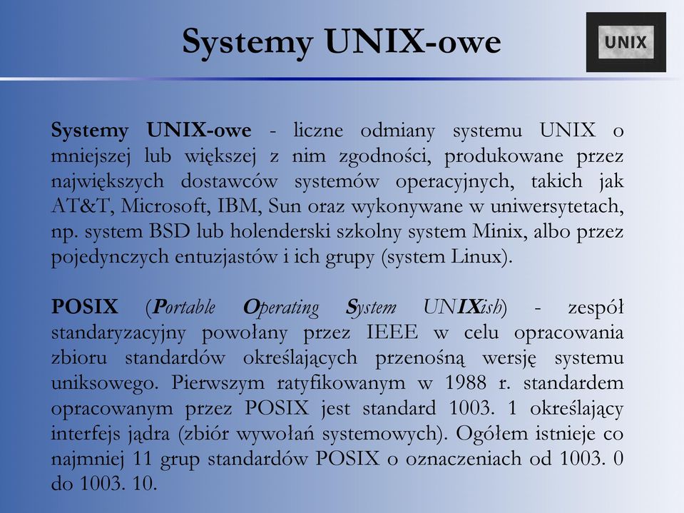 POSIX (Portable Operating System UNIXish) - zespół standaryzacyjny powołany przez IEEE w celu opracowania zbioru standardów określających przenośną wersję systemu uniksowego.