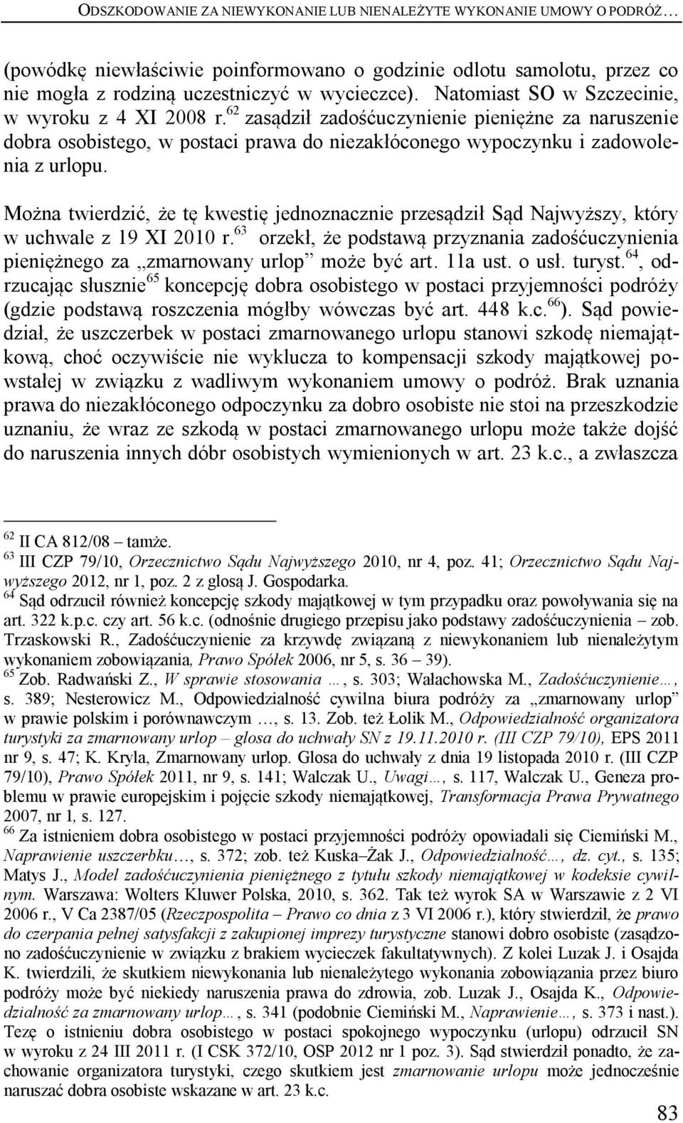 Można twierdzić, że tę kwestię jednoznacznie przesądził Sąd Najwyższy, który w uchwale z 19 XI 2010 r. 63 orzekł, że podstawą przyznania zadośćuczynienia pieniężnego za zmarnowany urlop może być art.