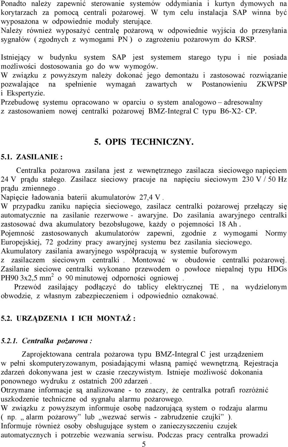 Istniejący w budynku system SAP jest systemem starego typu i nie posiada możliwości dostosowania go do ww wymogów.