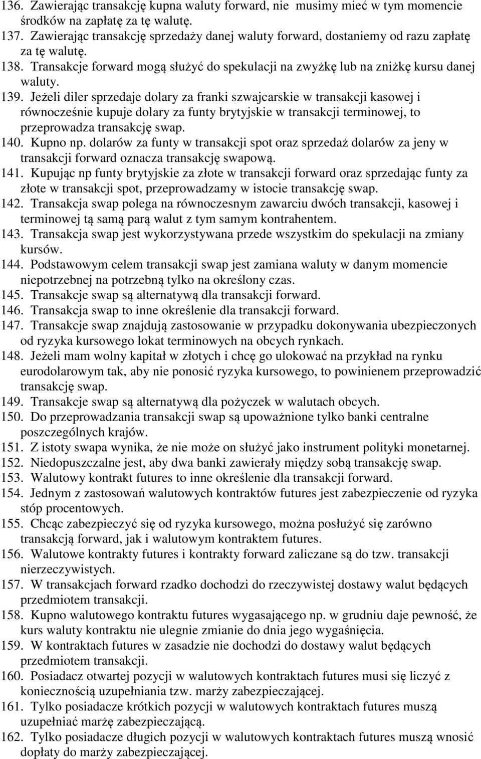Jeżeli diler sprzedaje dolary za franki szwajcarskie w transakcji kasowej i równocześnie kupuje dolary za funty brytyjskie w transakcji terminowej, to przeprowadza transakcję swap. 140. Kupno np.