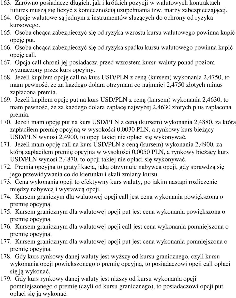 Osoba chcąca zabezpieczyć się od ryzyka spadku kursu walutowego powinna kupić opcję call. 167. Opcja call chroni jej posiadacza przed wzrostem kursu waluty ponad poziom wyznaczony przez kurs opcyjny.