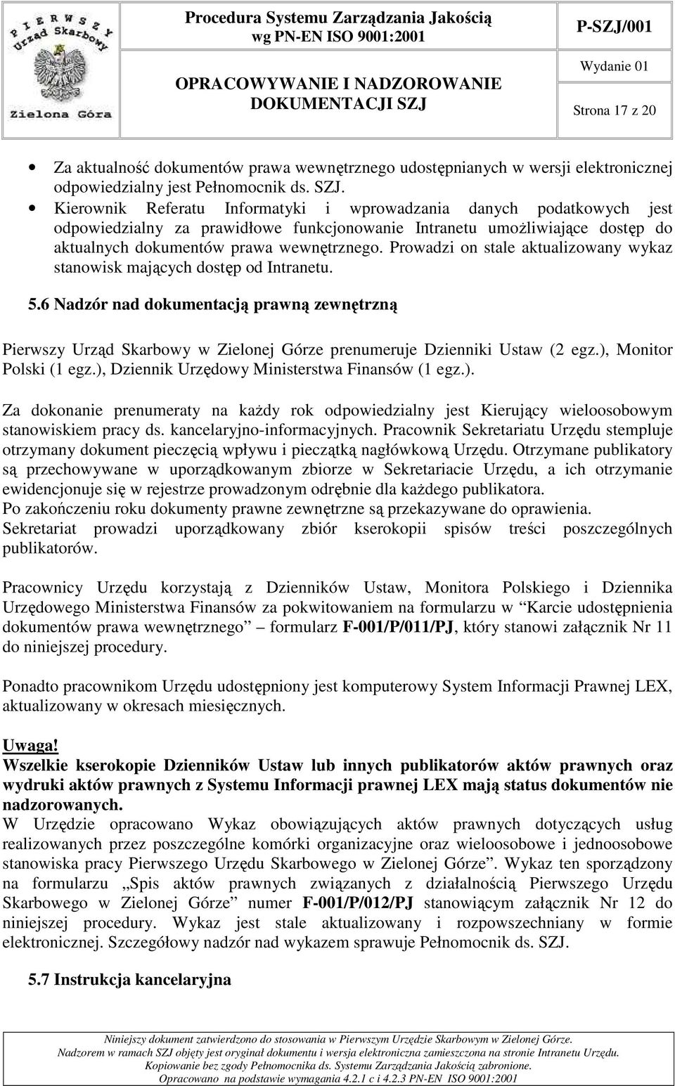 Prowadzi on stale aktualizowany wykaz stanowisk mających dostęp od Intranetu. 5.6 Nadzór nad dokumentacją prawną zewnętrzną Pierwszy Urząd Skarbowy w Zielonej Górze prenumeruje Dzienniki Ustaw (2 egz.