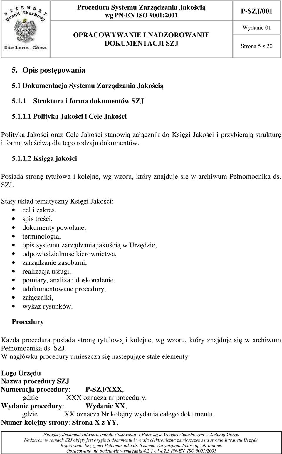 1 Struktura i forma dokumentów SZJ 5.1.1.1 Polityka Jakości i Cele Jakości Polityka Jakości oraz Cele Jakości stanowią załącznik do Księgi Jakości i przybierają strukturę i formą właściwą dla tego rodzaju dokumentów.