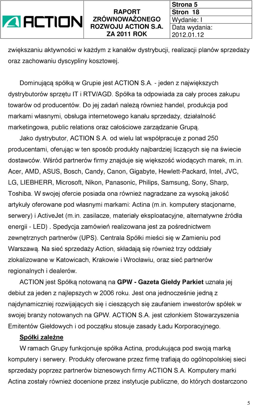 Do jej zadań należą również handel, produkcja pod markami własnymi, obsługa internetowego kanału sprzedaży, działalność marketingowa, public relations oraz całościowe zarządzanie Grupą.