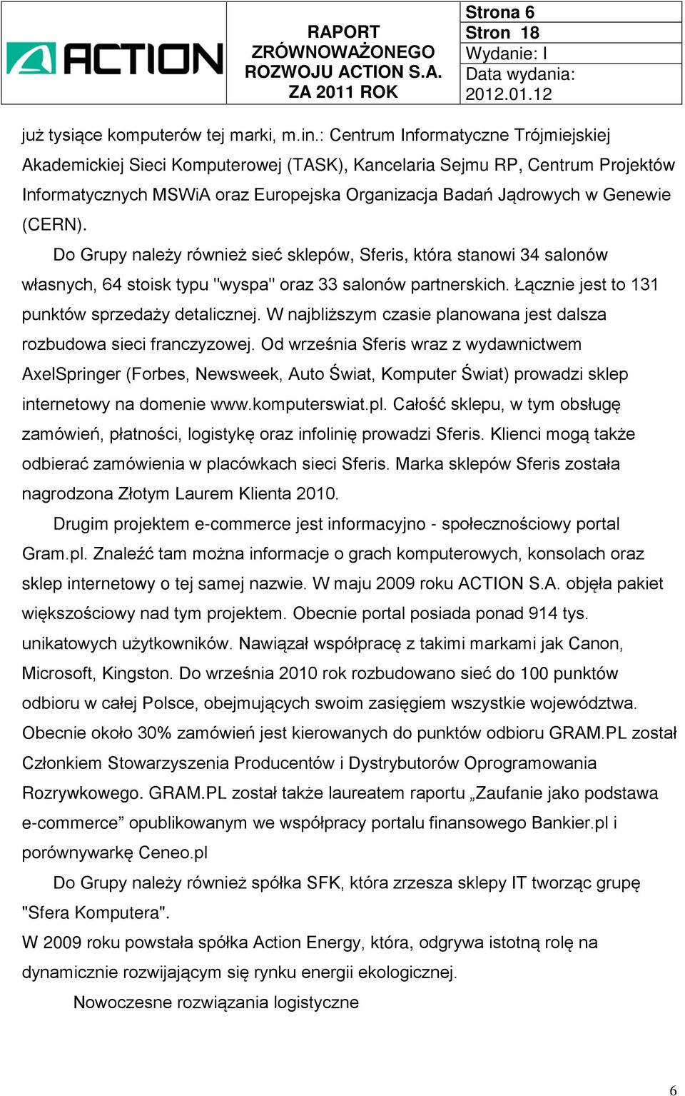 Do Grupy należy również sieć sklepów, Sferis, która stanowi 34 salonów własnych, 64 stoisk typu "wyspa" oraz 33 salonów partnerskich. Łącznie jest to 131 punktów sprzedaży detalicznej.