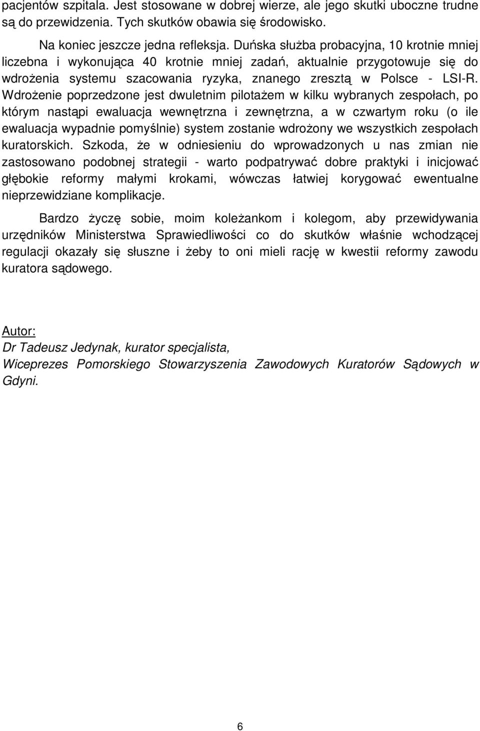 Wdrożenie poprzedzone jest dwuletnim pilotażem w kilku wybranych zespołach, po którym nastąpi ewaluacja wewnętrzna i zewnętrzna, a w czwartym roku (o ile ewaluacja wypadnie pomyślnie) system zostanie