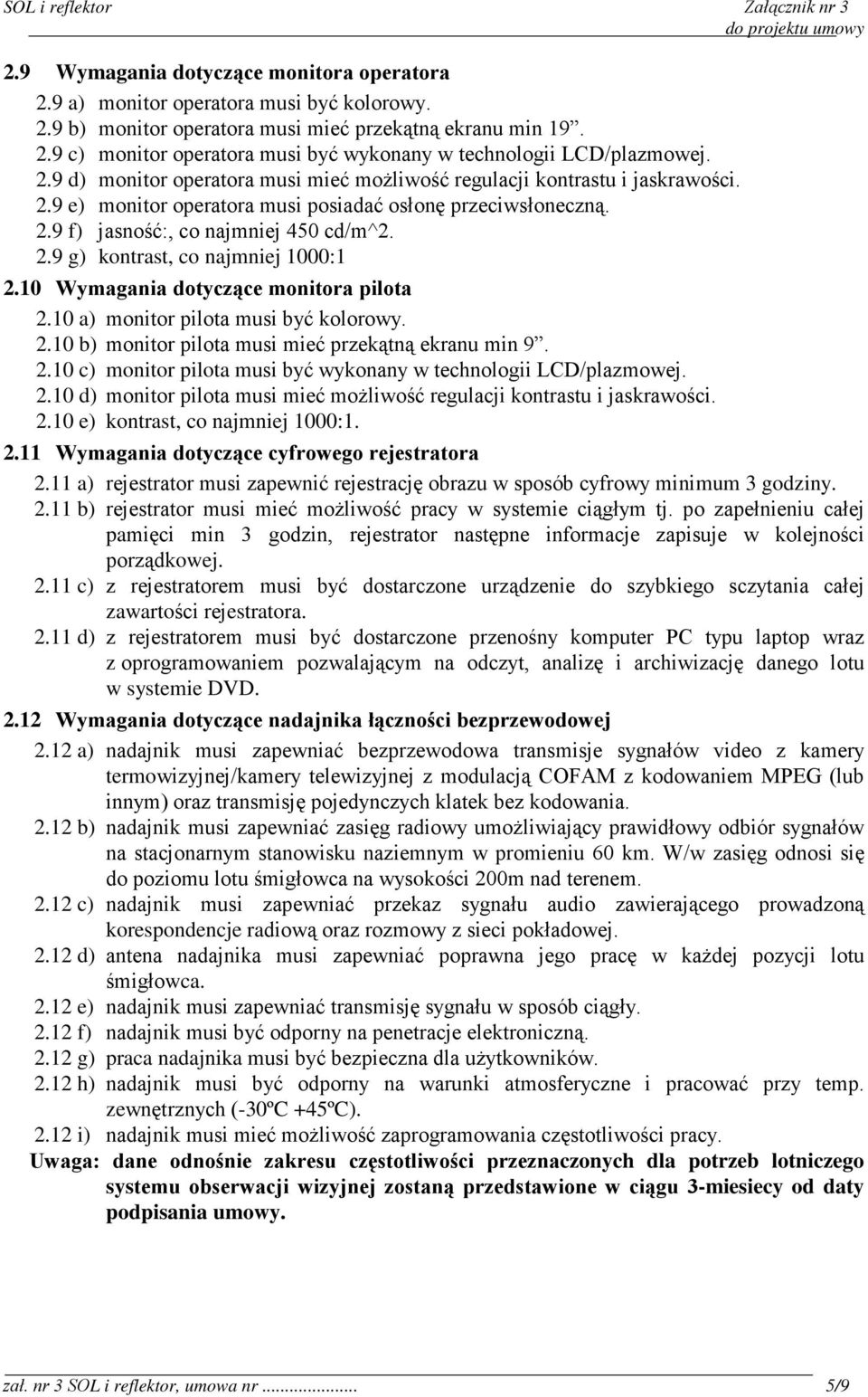 10 Wymagania dotyczące monitora pilota 2.10 a) monitor pilota musi być kolorowy. 2.10 b) monitor pilota musi mieć przekątną ekranu min 9. 2.10 c) monitor pilota musi być wykonany w technologii LCD/plazmowej.