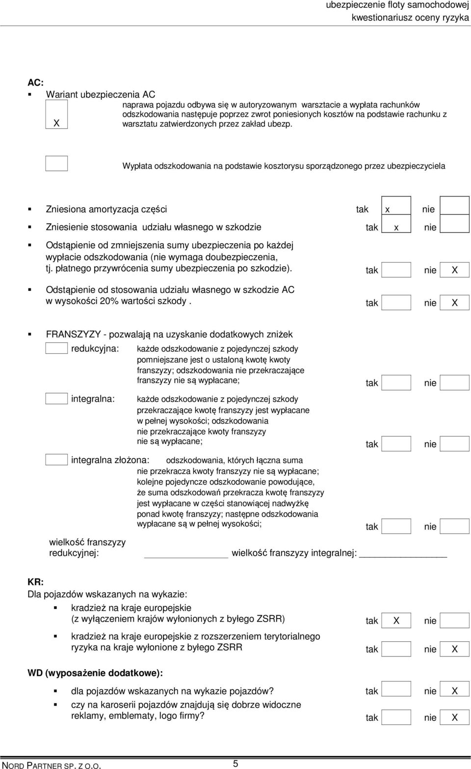 Wypłata odszkodowania na podstawie kosztorysu sporządzonego przez ubezpieczyciela Zniesiona amortyzacja części tak x nie Zniesienie stosowania udziału własnego w szkodzie tak x nie Odstąpienie od