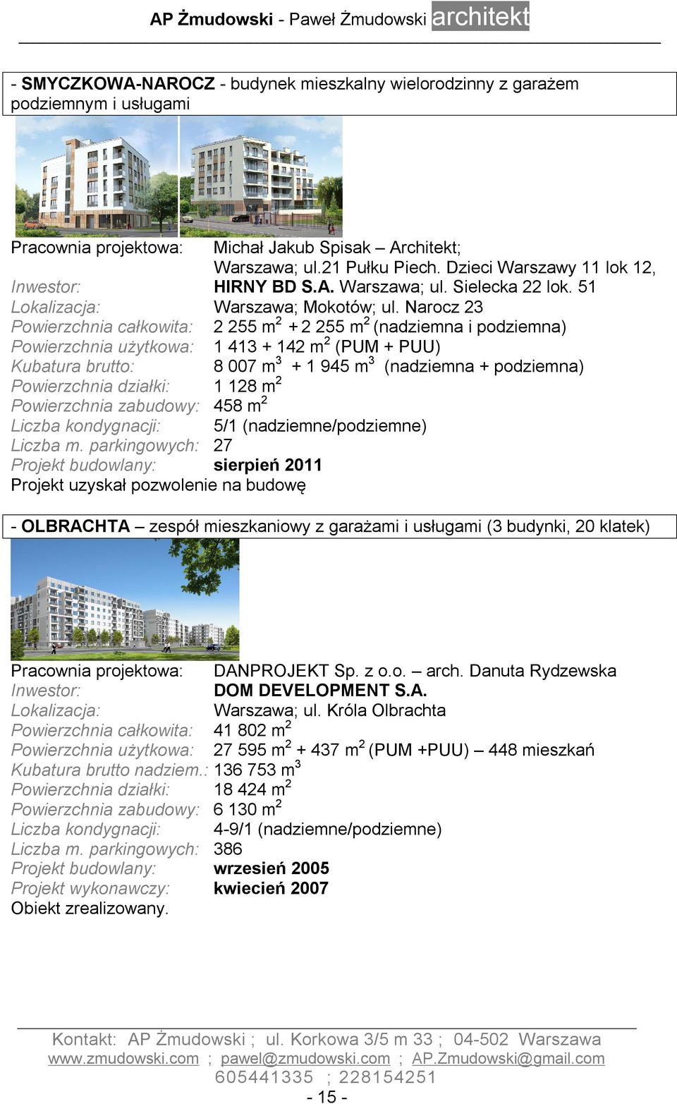 Narocz 23 Powierzchnia całkowita: 2 255 m 2 + 2 255 m 2 (nadziemna i podziemna) Powierzchnia użytkowa: 1 413 + 142 m 2 (PUM + PUU) Kubatura brutto: 8 007 m 3 + 1 945 m 3 (nadziemna + podziemna)