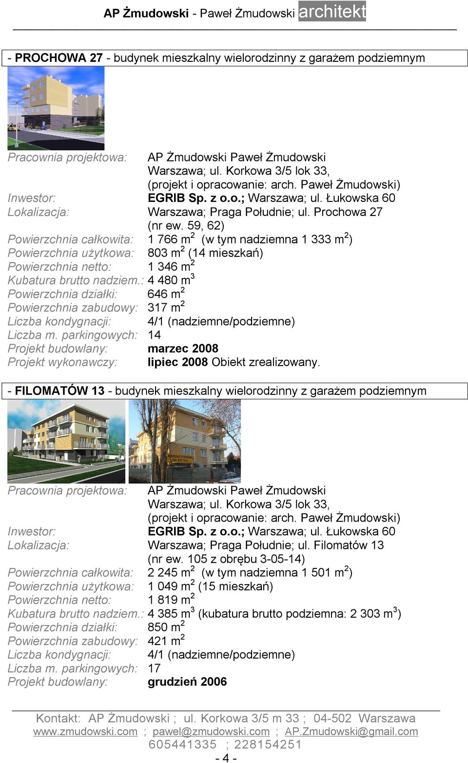 : 4 480 m 3 Powierzchnia działki: 646 m 2 Powierzchnia zabudowy: 317 m 2 Liczba kondygnacji: 4/1 (nadziemne/podziemne) Liczba m.