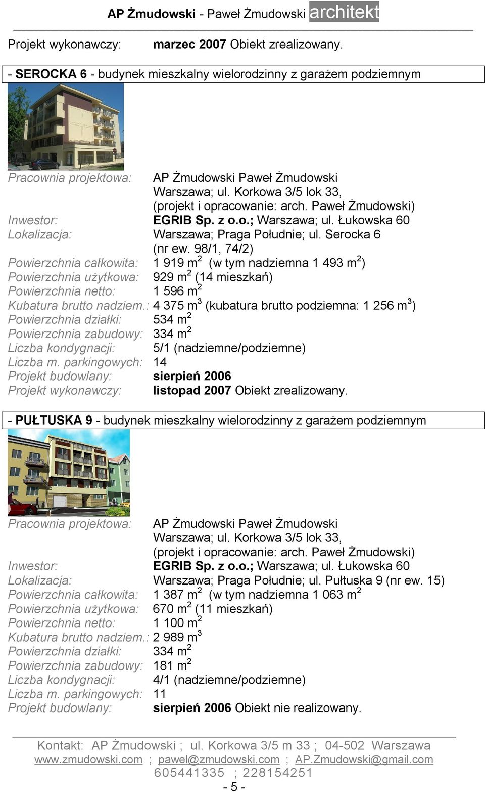 98/1, 74/2) Powierzchnia całkowita: 1 919 m 2 (w tym nadziemna 1 493 m 2 ) Powierzchnia użytkowa: 929 m 2 (14 mieszkań) Powierzchnia netto: 1 596 m 2 Kubatura brutto nadziem.