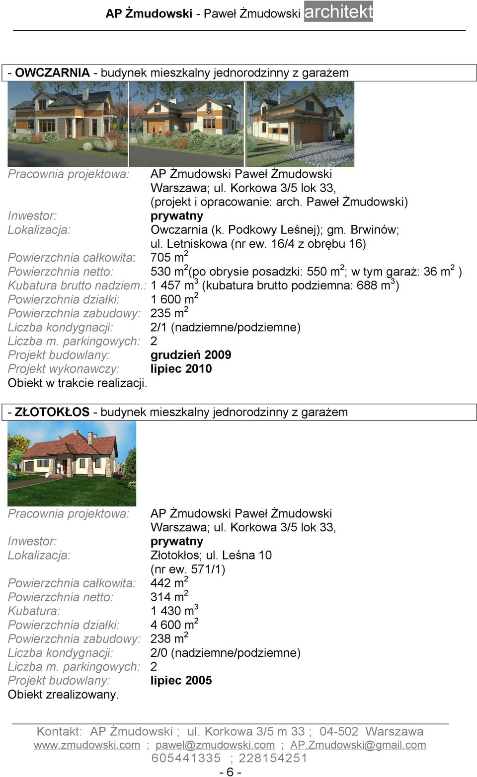 : 1 457 m 3 (kubatura brutto podziemna: 688 m 3 ) Powierzchnia działki: 1 600 m 2 Powierzchnia zabudowy: 235 m 2 Liczba kondygnacji: Liczba m.