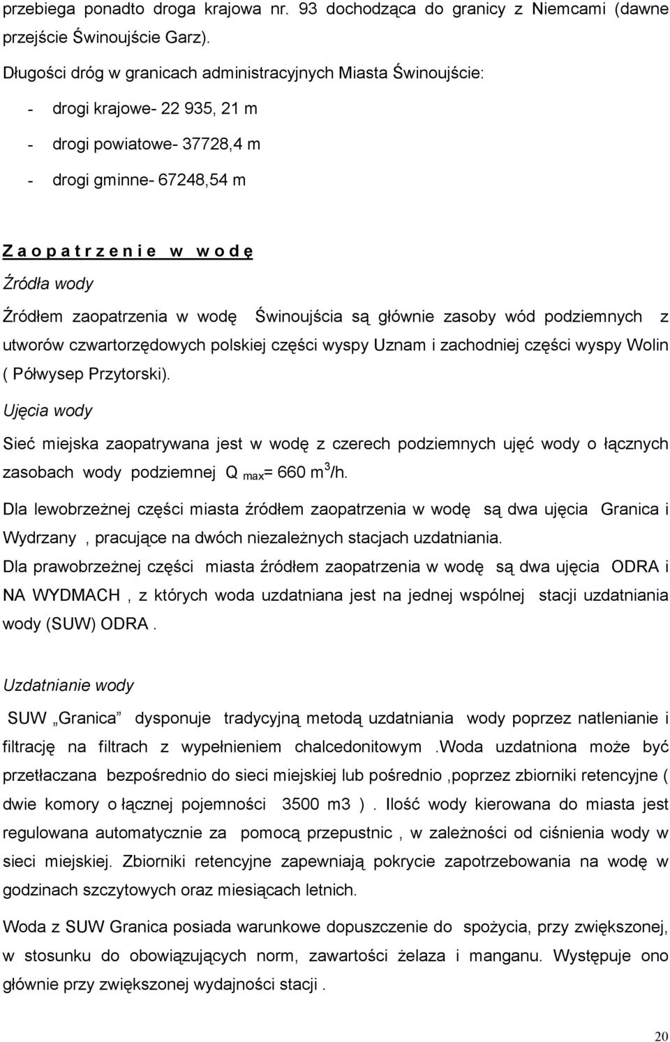 Źródłem zaopatrzenia w wodę Świnoujścia są głównie zasoby wód podziemnych z utworów czwartorzędowych polskiej części wyspy Uznam i zachodniej części wyspy Wolin ( Półwysep Przytorski).