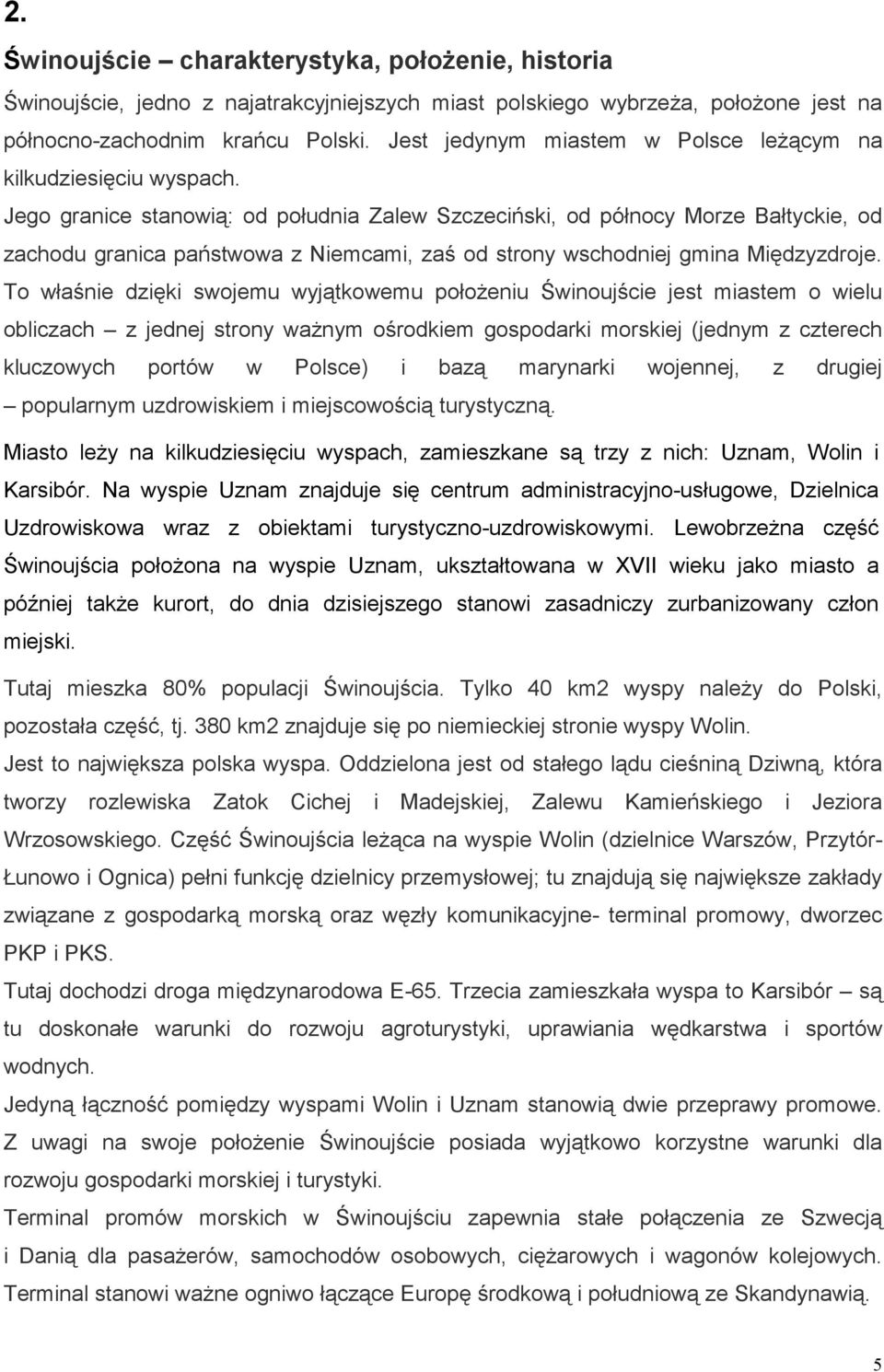 Jego granice stanowią: od południa Zalew Szczeciński, od północy Morze Bałtyckie, od zachodu granica państwowa z Niemcami, zaś od strony wschodniej gmina Międzyzdroje.