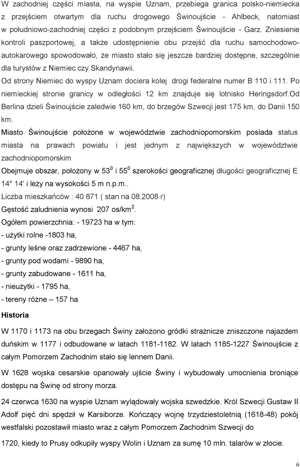 Zniesienie kontroli paszportowej, a takŝe udostępnienie obu przejść dla ruchu samochodowoautokarowego spowodowało, Ŝe miasto stało się jeszcze bardziej dostępne, szczególnie dla turystów z Niemiec