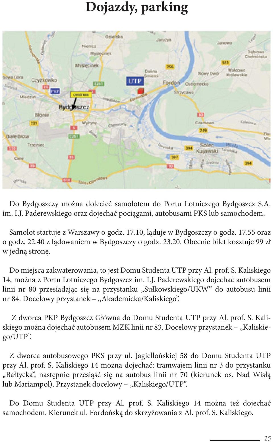 Do miejsca zakwaterowania, to jest Domu Studenta UTP przy Al. prof. S. Kaliskiego 14, można z Portu Lotniczego Bydgoszcz im. I.J.