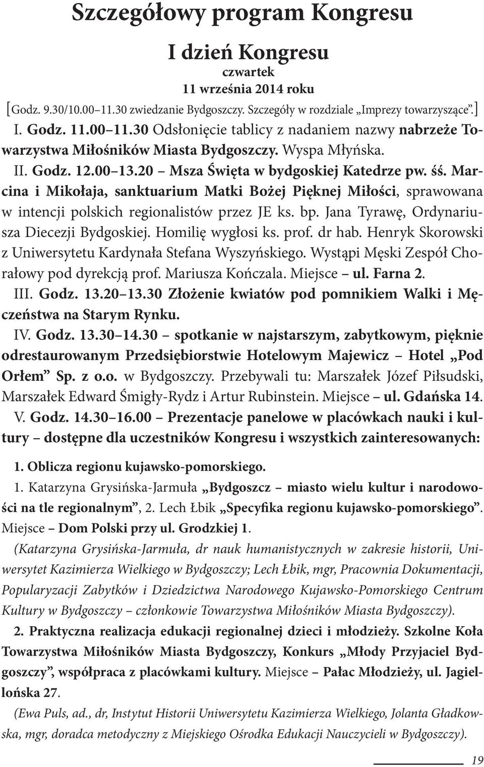 bp. Jana Tyrawę, Ordynariusza Diecezji Bydgoskiej. Homilię wygłosi ks. prof. dr hab. Henryk Skorowski z Uniwersytetu Kardynała Stefana Wyszyńskiego. Wystąpi Męski Zespół Chorałowy pod dyrekcją prof.