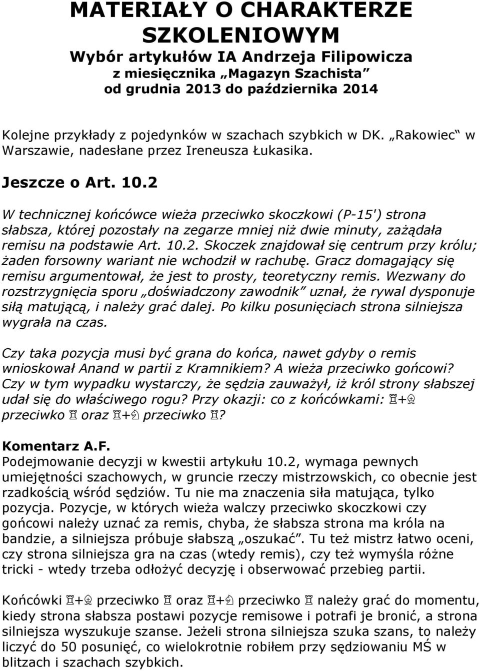 2 W technicznej końcówce wieża przeciwko skoczkowi (P-15') strona słabsza, której pozostały na zegarze mniej niż dwie minuty, zażądała remisu na podstawie Art. 10.2. Skoczek znajdował się centrum przy królu; żaden forsowny wariant nie wchodził w rachubę.