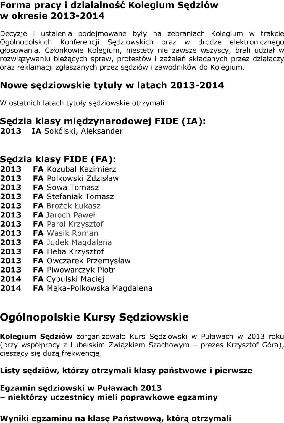 Członkowie Kolegium, niestety nie zawsze wszyscy, brali udział w rozwiązywaniu bieżących spraw, protestów i zażaleń składanych przez działaczy oraz reklamacji zgłaszanych przez sędziów i zawodników