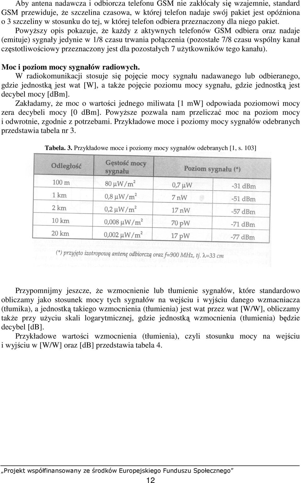 PowyŜszy opis pokazuje, Ŝe kaŝdy z aktywnych telefonów GSM odbiera oraz nadaje (emituje) sygnały jedynie w 1/8 czasu trwania połączenia (pozostałe 7/8 czasu wspólny kanał częstotliwościowy