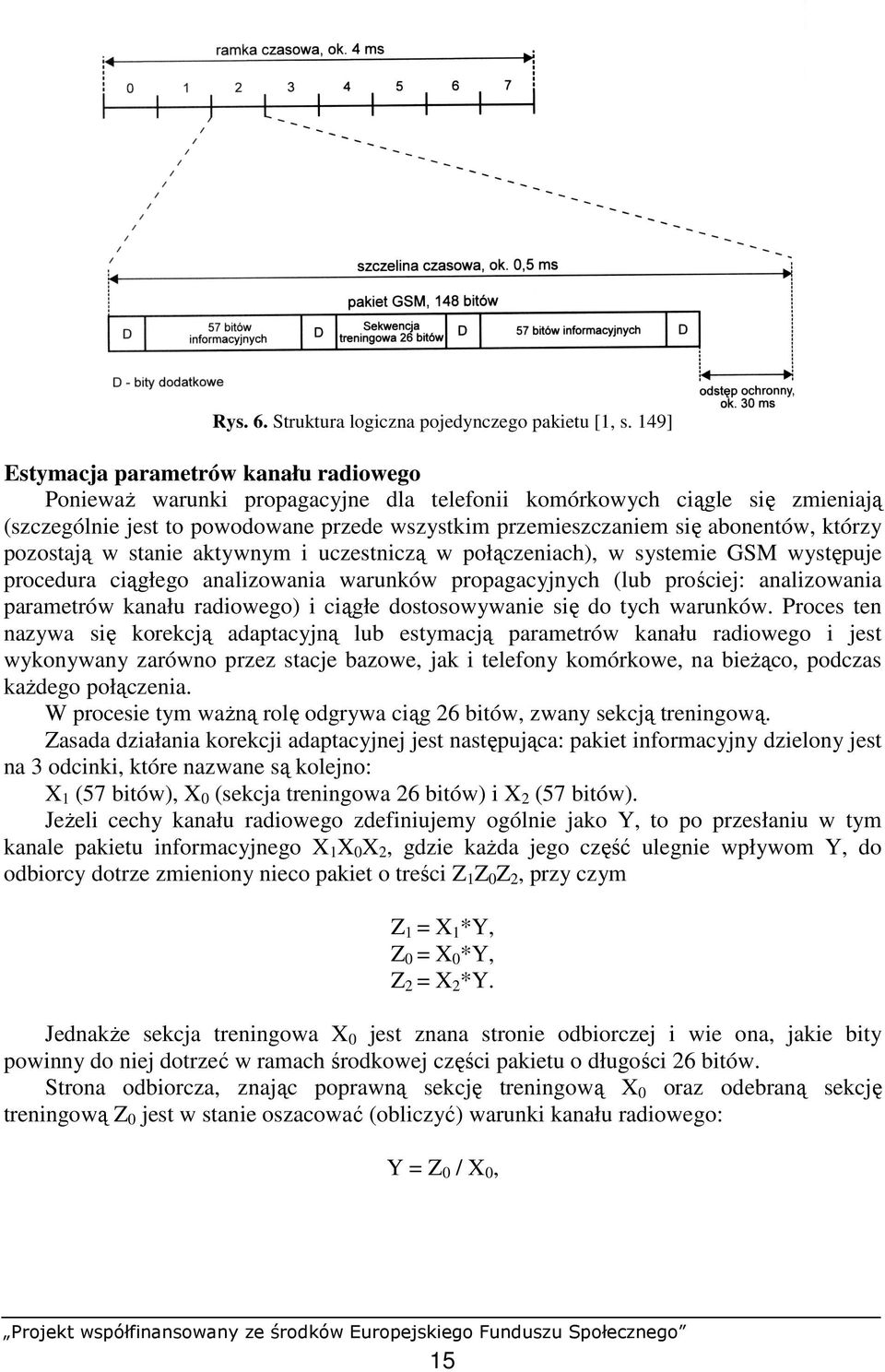 abonentów, którzy pozostają w stanie aktywnym i uczestniczą w połączeniach), w systemie GSM występuje procedura ciągłego analizowania warunków propagacyjnych (lub prościej: analizowania parametrów