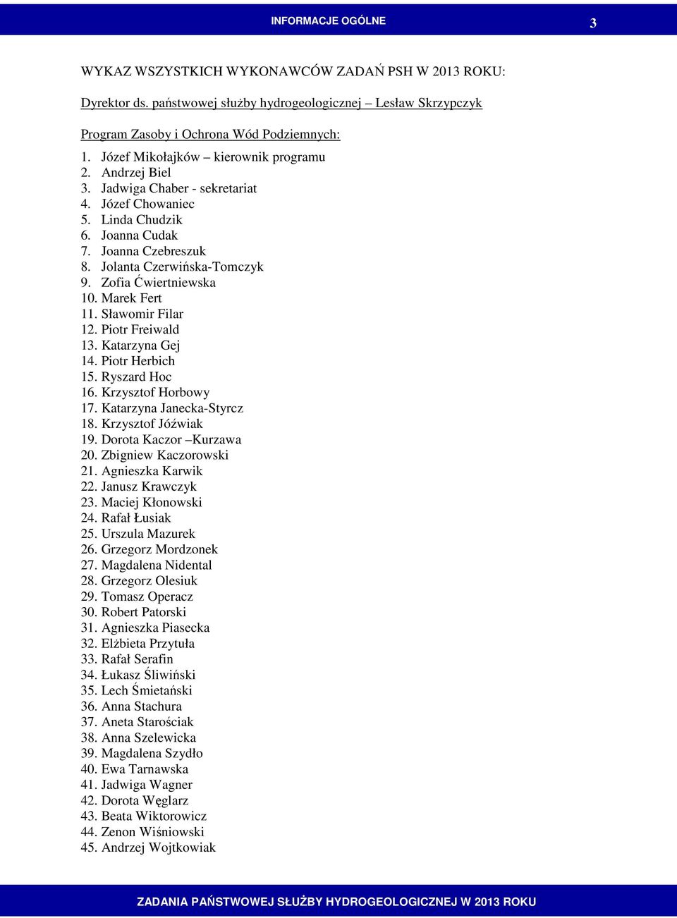 Zofia Ćwiertniewska 10. Marek Fert 11. Sławomir Filar 12. Piotr Freiwald 13. Katarzyna Gej 14. Piotr Herbich 15. Ryszard Hoc 16. Krzysztof Horbowy 17. Katarzyna Janecka-Styrcz 18.