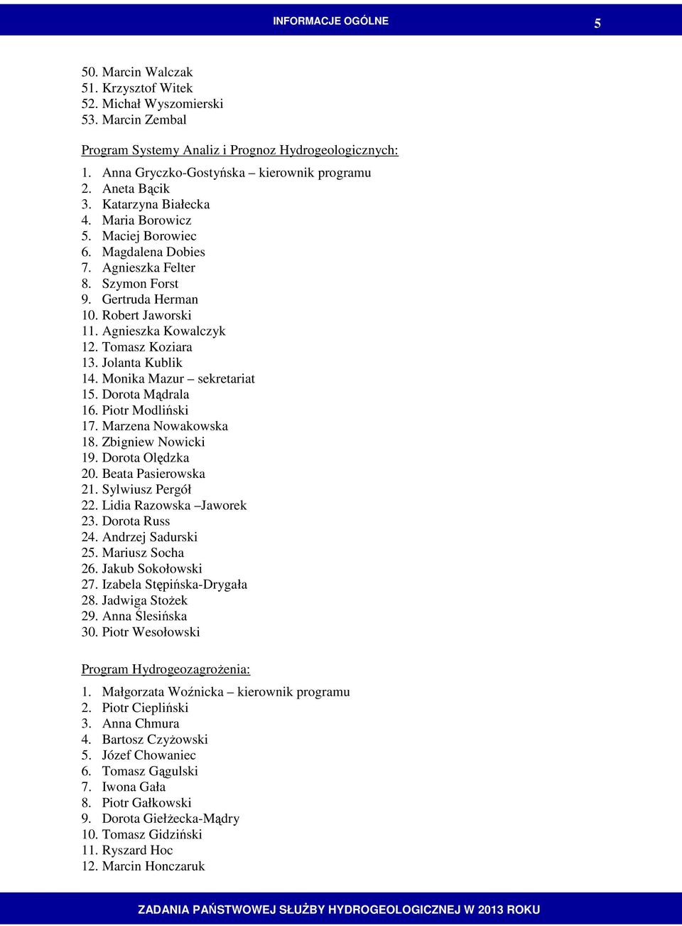 Robert Jaworski 11. Agnieszka Kowalczyk 12. Tomasz Koziara 13. Jolanta Kublik 14. Monika Mazur sekretariat 15. Dorota Mądrala 16. Piotr Modliński 17. Marzena Nowakowska 18. Zbigniew Nowicki 19.