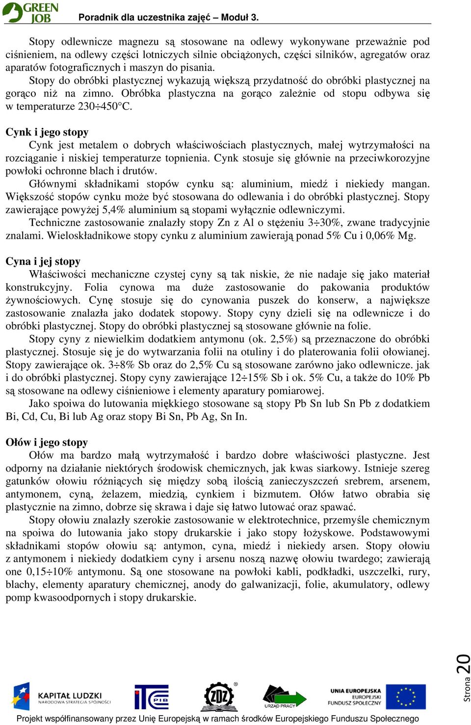 Cynk i jego stopy Cynk jest metalem o dobrych właściwościach plastycznych, małej wytrzymałości na rozciąganie i niskiej temperaturze topnienia.