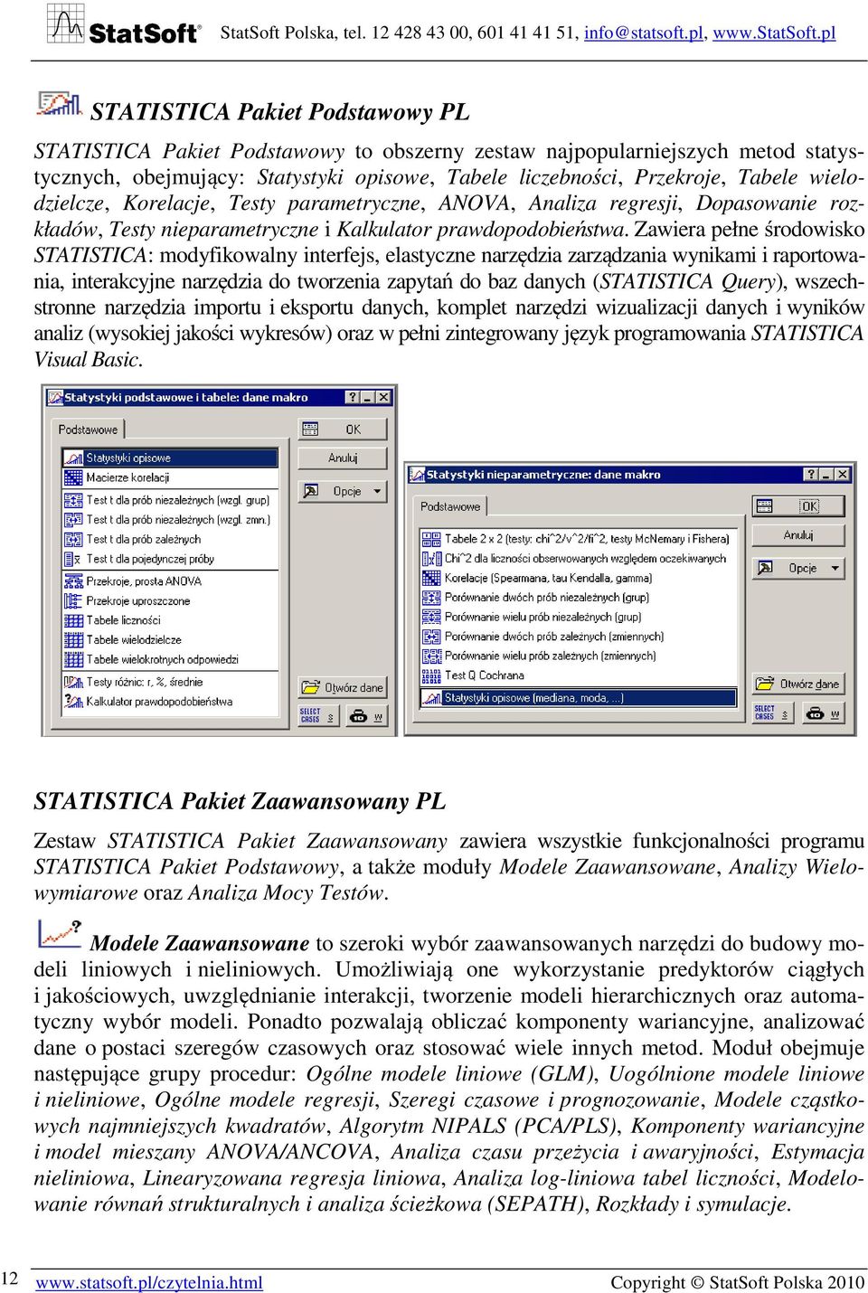 Zawiera pełne środowisko STATISTICA: modyfikowalny interfejs, elastyczne narzędzia zarządzania wynikami i raportowania, interakcyjne narzędzia do tworzenia zapytań do baz danych (STATISTICA Query),