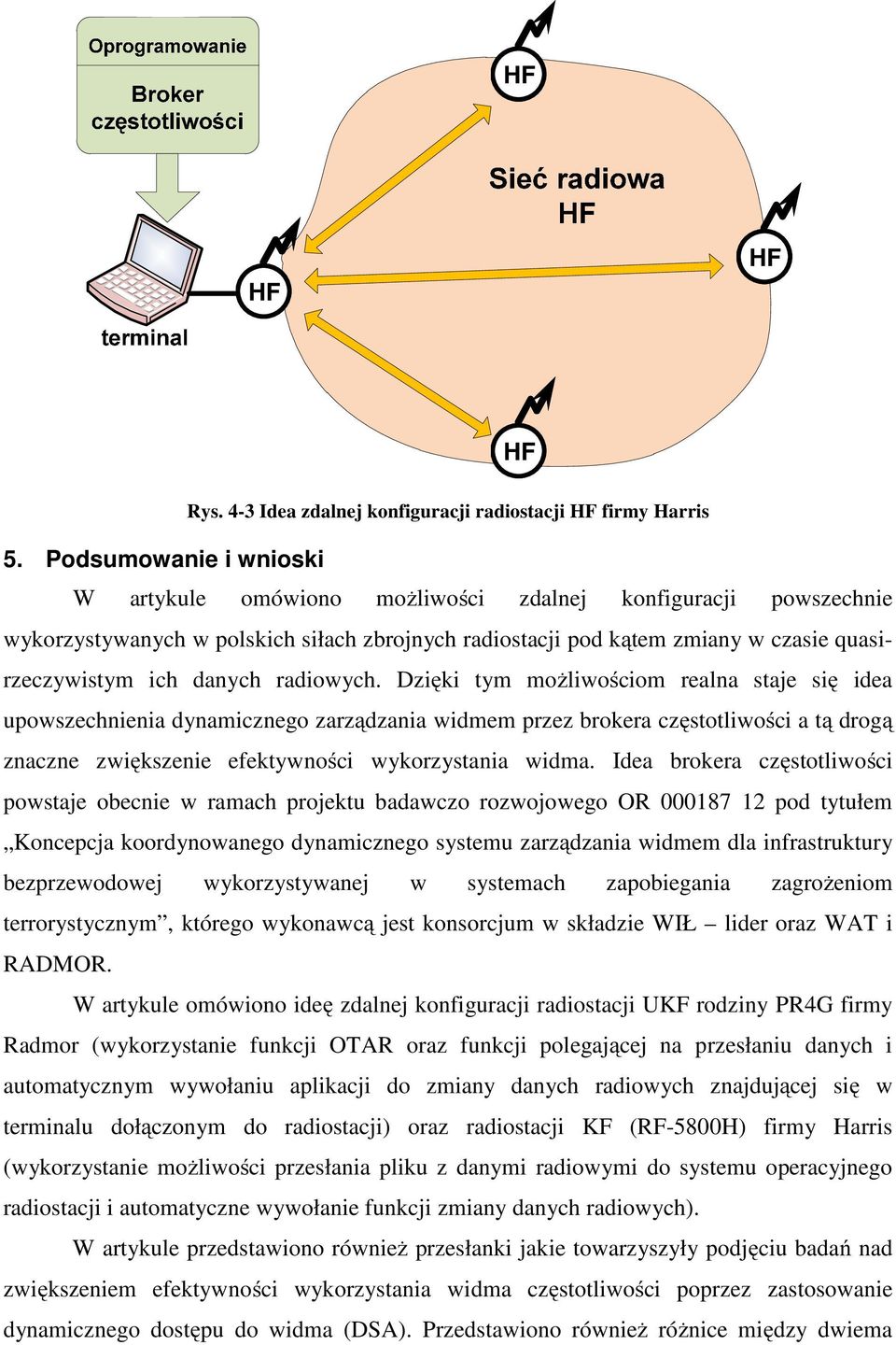 radiowych. Dzięki tym możliwościom realna staje się idea upowszechnienia dynamicznego zarządzania widmem przez brokera częstotliwości a tą drogą znaczne zwiększenie efektywności wykorzystania widma.