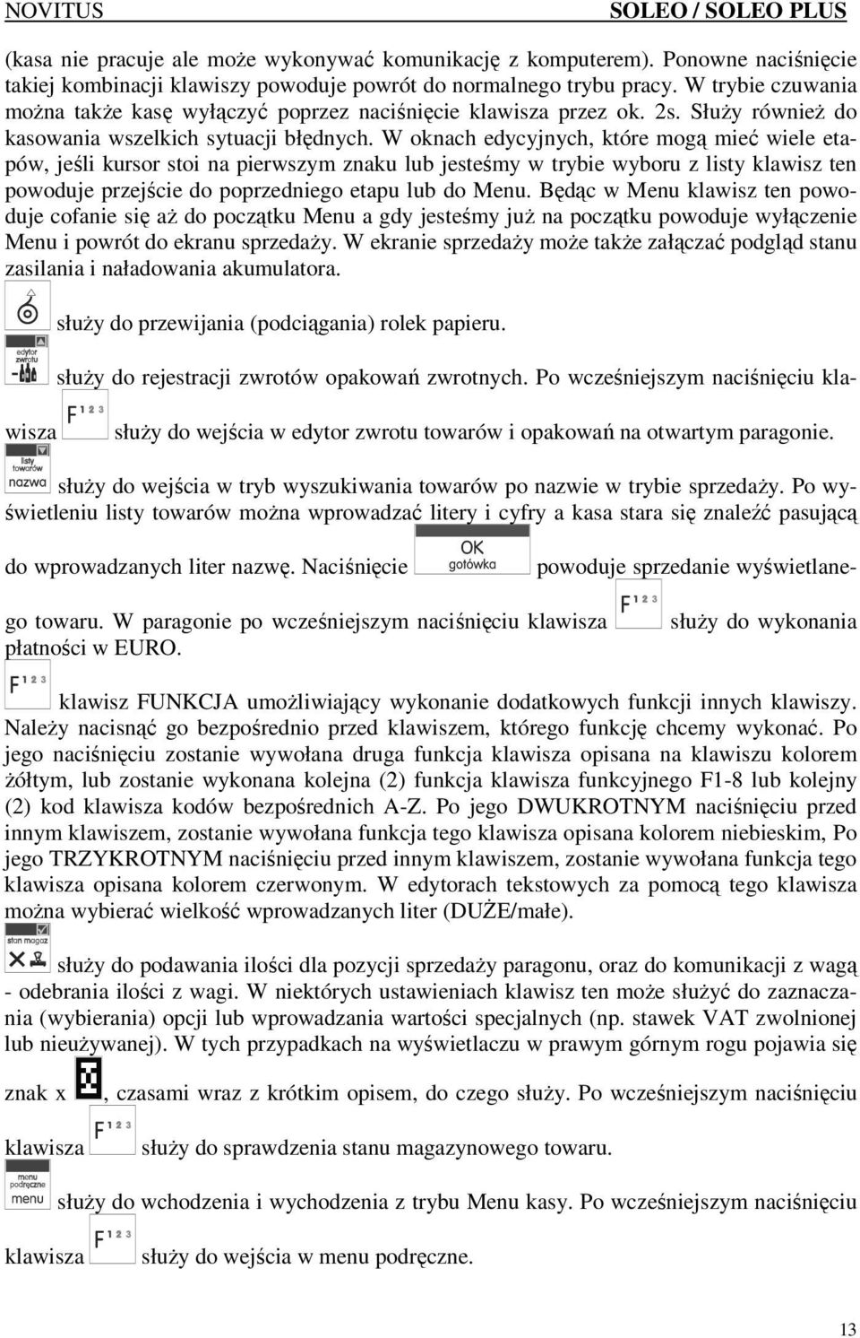 W oknach edycyjnych, które mogą mieć wiele etapów, jeśli kursor stoi na pierwszym znaku lub jesteśmy w trybie wyboru z listy klawisz ten powoduje przejście do poprzedniego etapu lub do Menu.