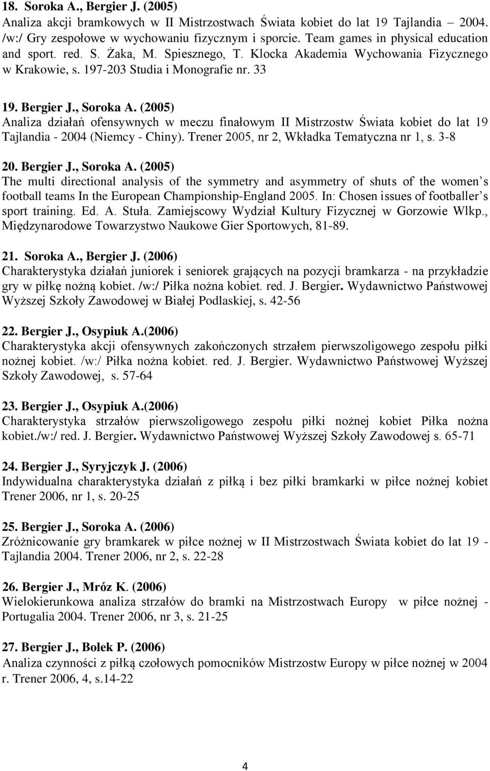 (2005) Analiza działań ofensywnych w meczu finałowym II Mistrzostw Świata kobiet do lat 19 Tajlandia - 2004 (Niemcy - Chiny). Trener 2005, nr 2, Wkładka Tematyczna nr 1, s. 3-8 20. Bergier J.