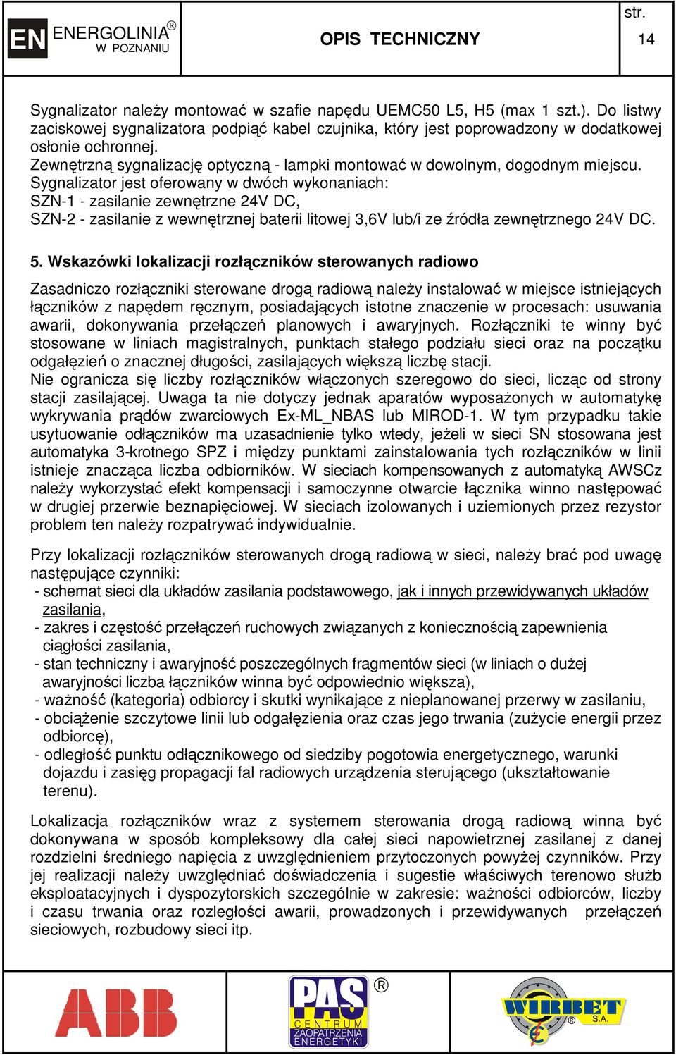 Sygnalizator jest oferowany w dwóch wykonaniach: SZN-1 - zasilanie zewnętrzne 24V DC, SZN-2 - zasilanie z wewnętrznej baterii litowej 3,6V lub/i ze źródła zewnętrznego 24V DC. 5.