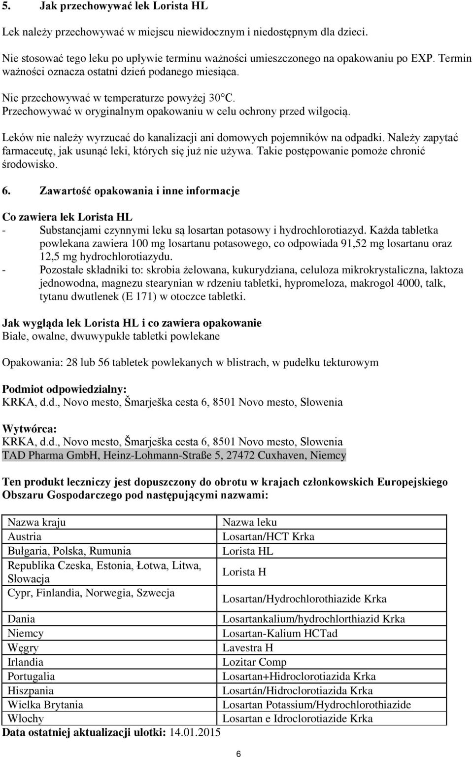 Leków nie należy wyrzucać do kanalizacji ani domowych pojemników na odpadki. Należy zapytać farmaceutę, jak usunąć leki, których się już nie używa. Takie postępowanie pomoże chronić środowisko. 6.