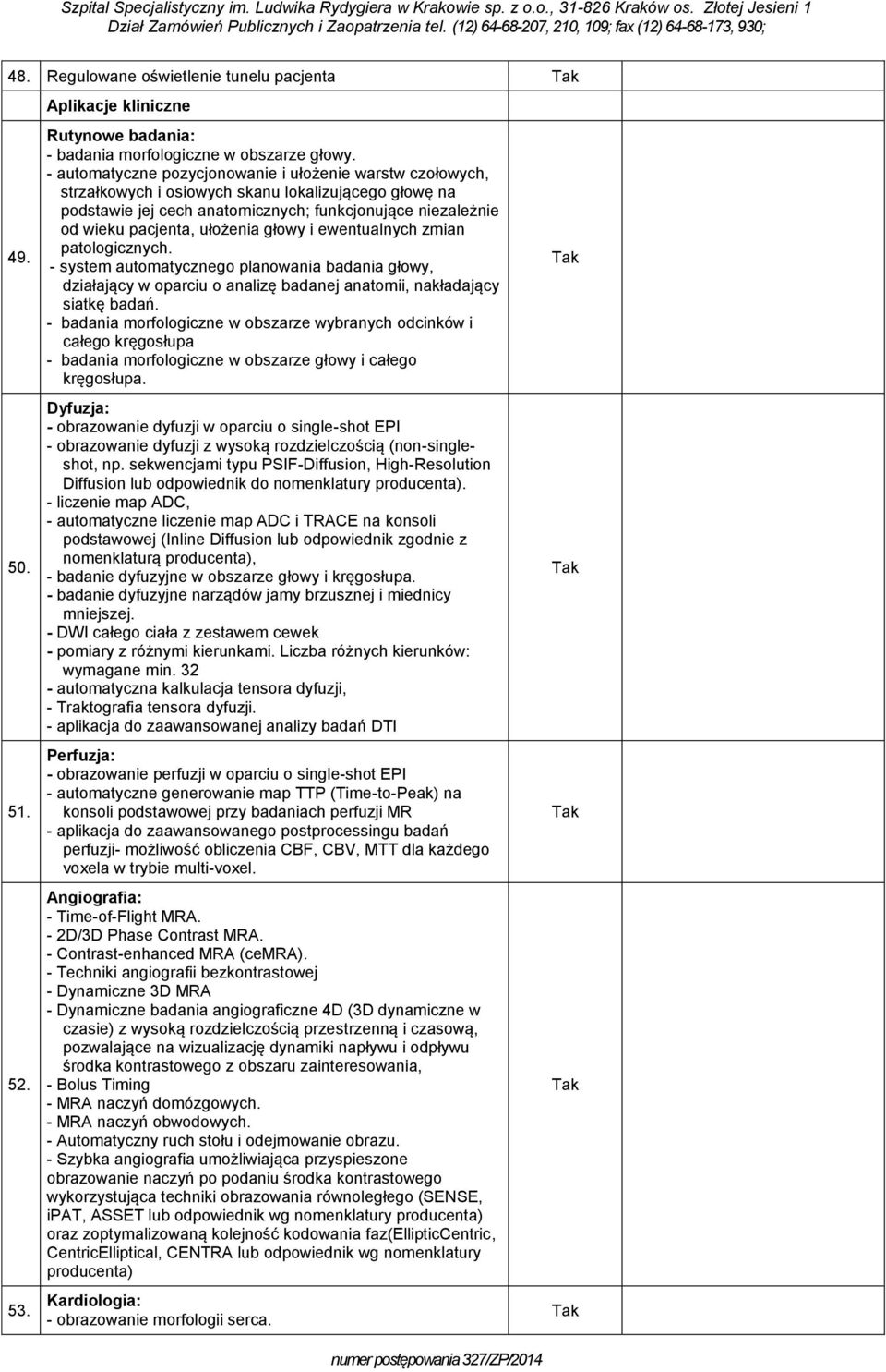 ułożenia głowy i ewentualnych zmian patologicznych. - system automatycznego planowania badania głowy, działający w oparciu o analizę badanej anatomii, nakładający siatkę badań.