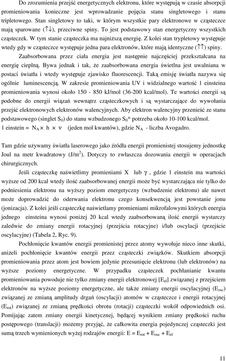 W tym stanie cząsteczka ma najniższą energię. Z kolei stan trypletowy występuje wtedy gdy w cząsteczce występuje jedna para elektronów, które mają identyczne ( ) spiny.