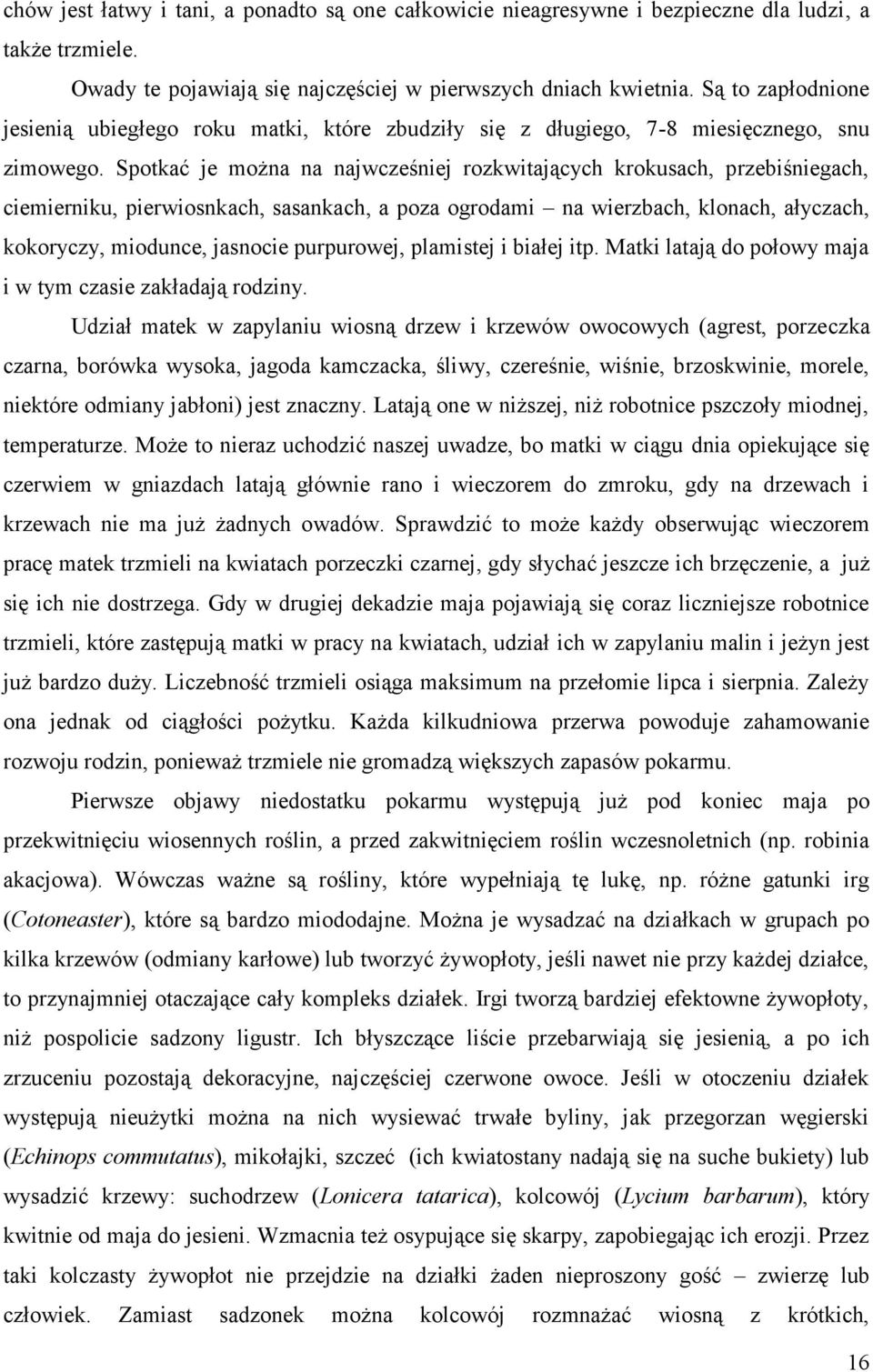 Spotkać je można na najwcześniej rozkwitających krokusach, przebiśniegach, ciemierniku, pierwiosnkach, sasankach, a poza ogrodami na wierzbach, klonach, ałyczach, kokoryczy, miodunce, jasnocie