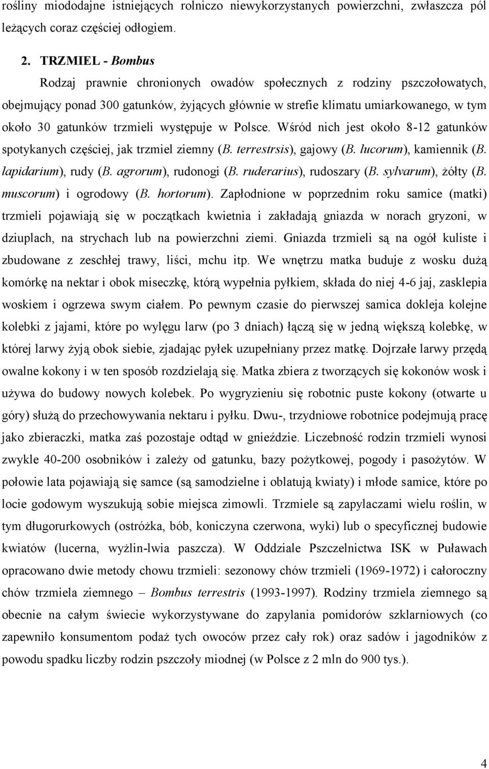 trzmieli występuje w Polsce. Wśród nich jest około 8-12 gatunków spotykanych częściej, jak trzmiel ziemny (B. terrestrsis), gajowy (B. lucorum), kamiennik (B. lapidarium), rudy (B.